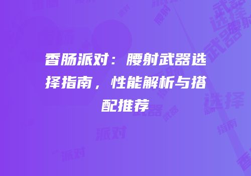 香肠派对：腰射武器选择指南，性能解析与搭配推荐
