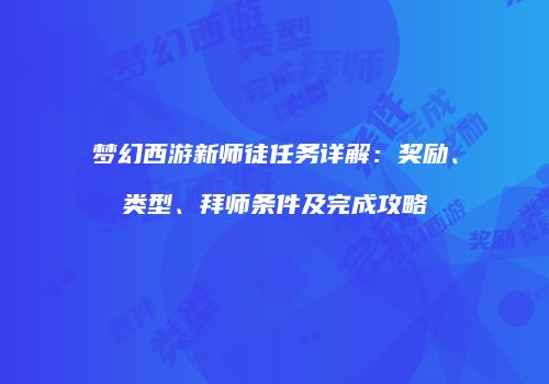 梦幻西游新师徒任务详解：奖励、类型、拜师条件及完成攻略