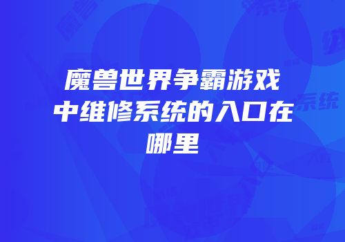 魔兽世界争霸游戏中维修系统的入口在哪里