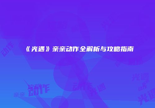 《光遇》亲亲动作全解析与攻略指南