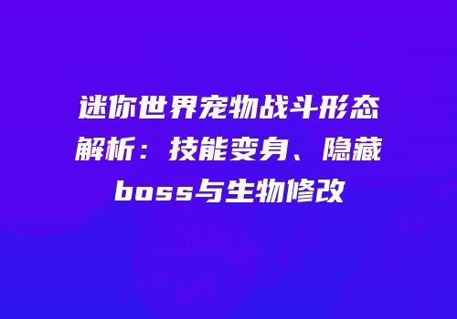 迷你世界宠物战斗形态解析：技能变身、隐藏boss与生物修改