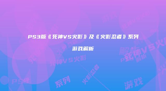 PS3版《死神VS火影》及《火影忍者》系列游戏解析