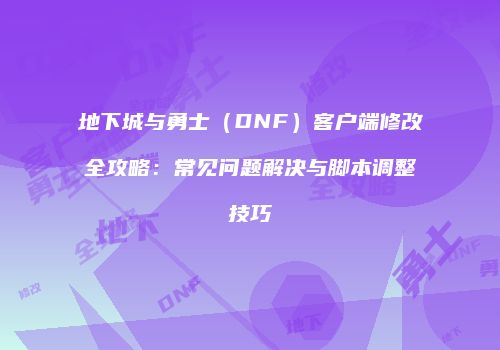 地下城与勇士（DNF）客户端修改全攻略：常见问题解决与脚本调整技巧