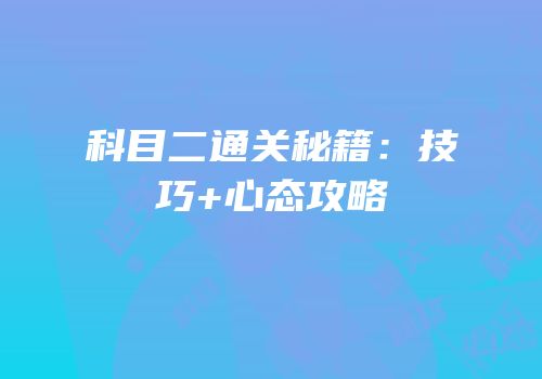 科目二通关秘籍：技巧+心态攻略
