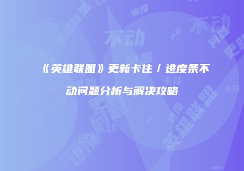 《英雄联盟》更新卡住／进度条不动问题分析与解决攻略