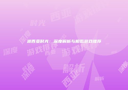 波西亚时光：深度解析与相似游戏推荐