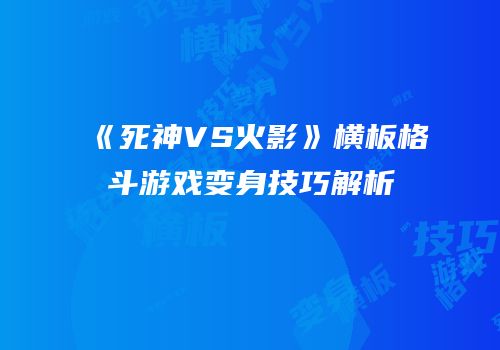 《死神VS火影》横板格斗游戏变身技巧解析