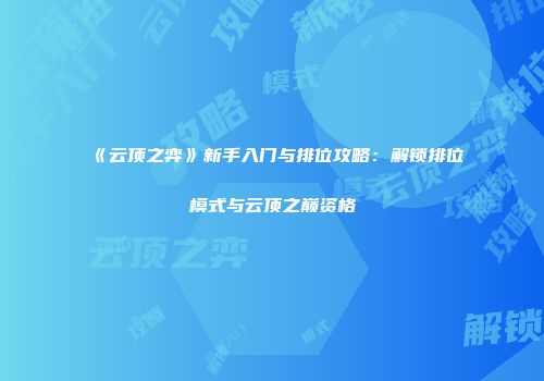 《云顶之弈》新手入门与排位攻略：解锁排位模式与云顶之巅资格