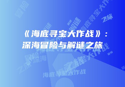 《海底寻宝大作战》：深海冒险与解谜之旅