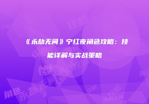 《永劫无间》宁红夜角色攻略：技能详解与实战策略