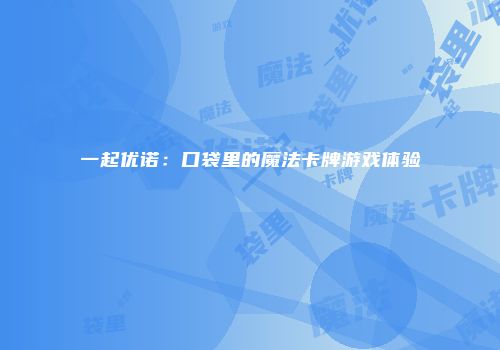 一起优诺：口袋里的魔法卡牌游戏体验