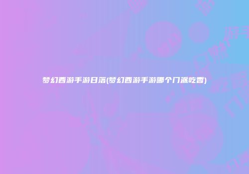 梦幻西游手游日落(梦幻西游手游哪个门派吃香)