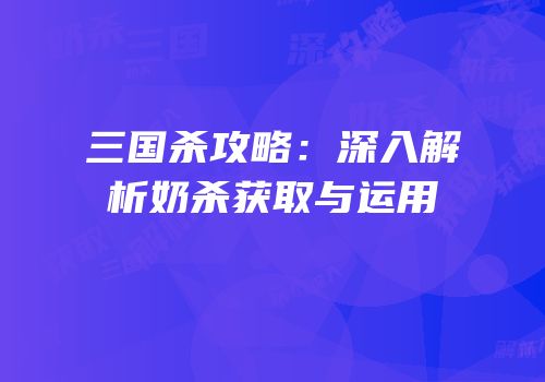 三国杀攻略：深入解析奶杀获取与运用