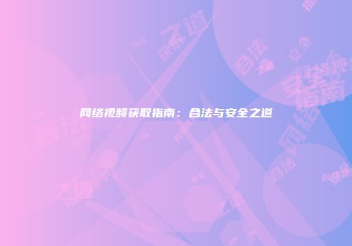 网络视频获取指南：合法与安全之道