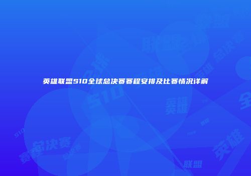 英雄联盟S10全球总决赛赛程安排及比赛情况详解