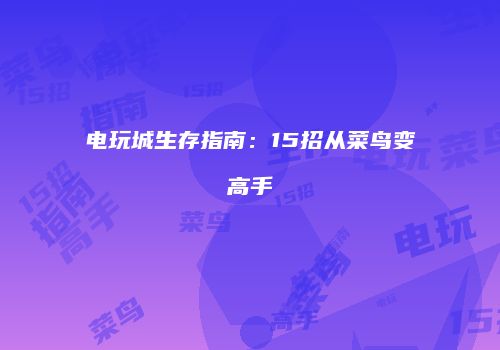 电玩城生存指南：15招从菜鸟变高手