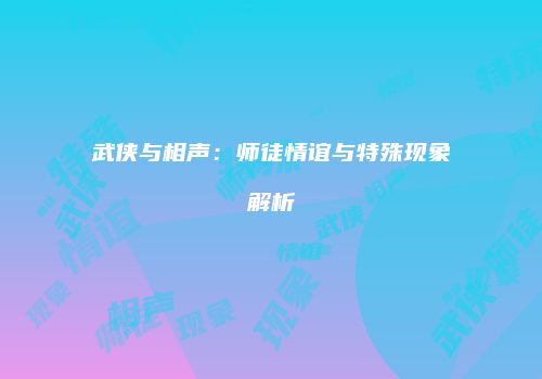 武侠与相声：师徒情谊与特殊现象解析