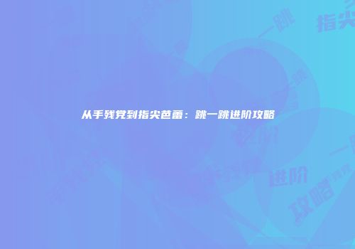 从手残党到指尖芭蕾：跳一跳进阶攻略