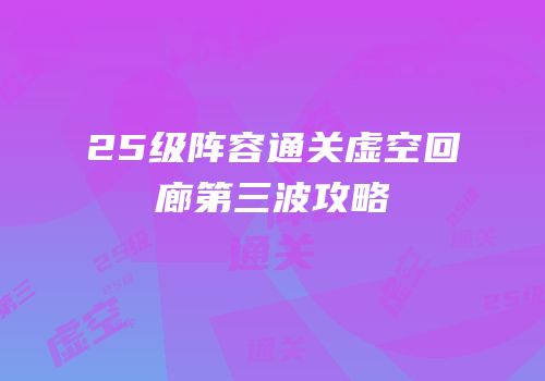 25级阵容通关虚空回廊第三波攻略
