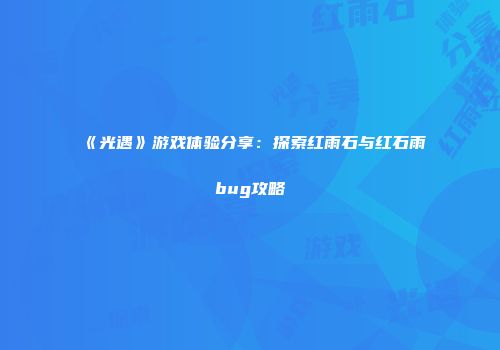 《光遇》游戏体验分享：探索红雨石与红石雨bug攻略