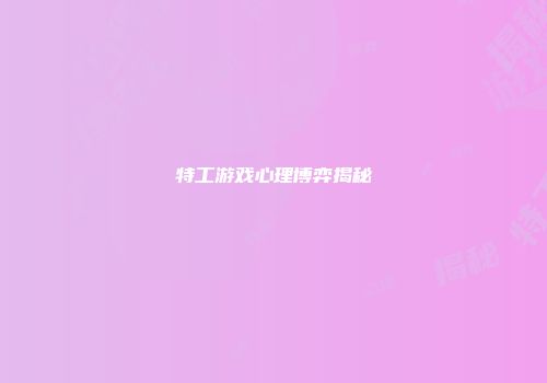 特工游戏心理博弈揭秘