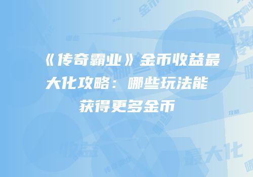 《传奇霸业》金币收益最大化攻略：哪些玩法能获得更多金币