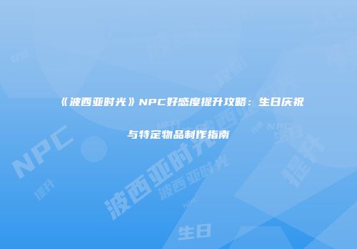 《波西亚时光》NPC好感度提升攻略：生日庆祝与特定物品制作指南