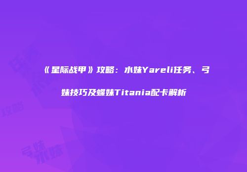 《星际战甲》攻略：水妹Yareli任务、弓妹技巧及蝶妹Titania配卡解析