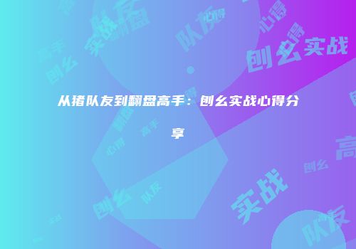从猪队友到翻盘高手：刨幺实战心得分享