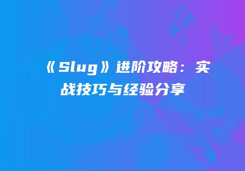 《Slug》进阶攻略：实战技巧与经验分享