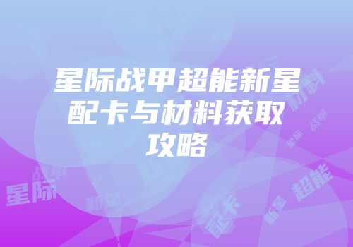 星际战甲超能新星配卡与材料获取攻略