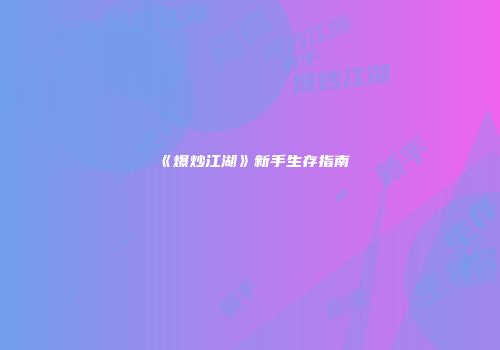 《爆炒江湖》新手生存指南