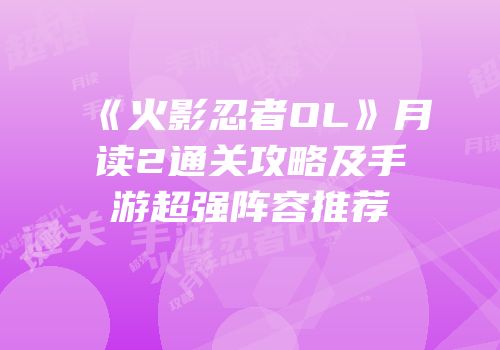 《火影忍者OL》月读2通关攻略及手游超强阵容推荐