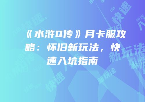 《水浒Q传》月卡服攻略：怀旧新玩法，快速入坑指南