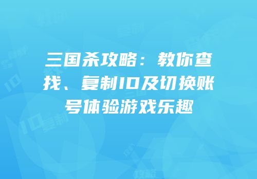 三国杀攻略：教你查找、复制ID及切换账号体验游戏乐趣