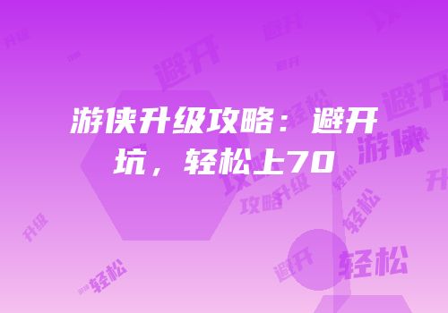 游侠升级攻略：避开坑，轻松上70