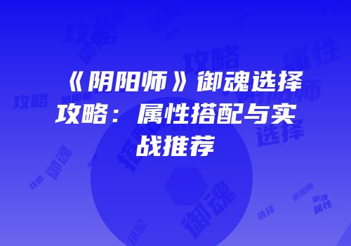 《阴阳师》御魂选择攻略：属性搭配与实战推荐