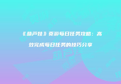 《葫芦娃》页游每日任务攻略：高效完成每日任务的技巧分享