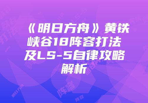 《明日方舟》黄铁峡谷18阵容打法及LS-5自律攻略解析