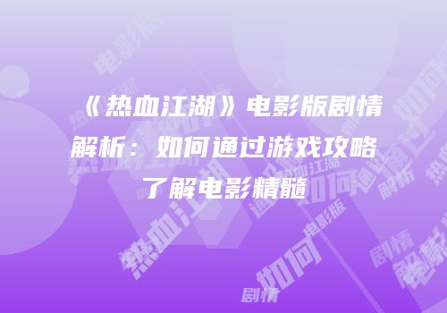 《热血江湖》电影版剧情解析：如何通过游戏攻略了解电影精髓