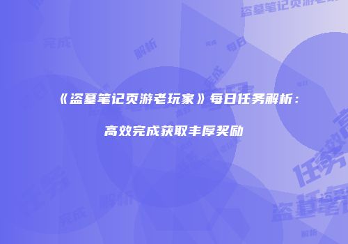 《盗墓笔记页游老玩家》每日任务解析：高效完成获取丰厚奖励