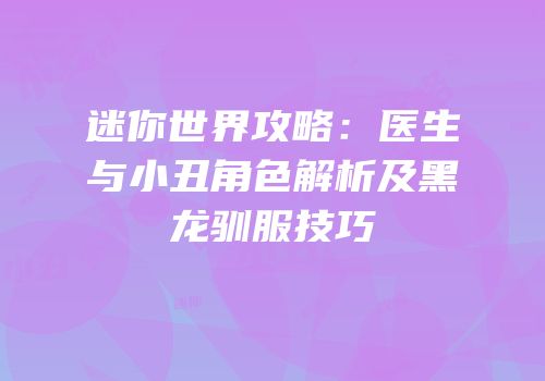 迷你世界攻略：医生与小丑角色解析及黑龙驯服技巧