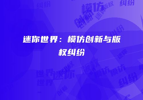迷你世界：模仿创新与版权纠纷