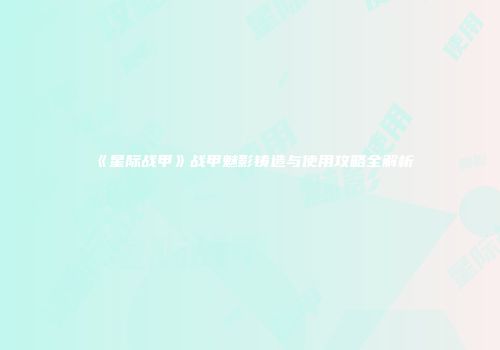 《星际战甲》战甲魅影铸造与使用攻略全解析