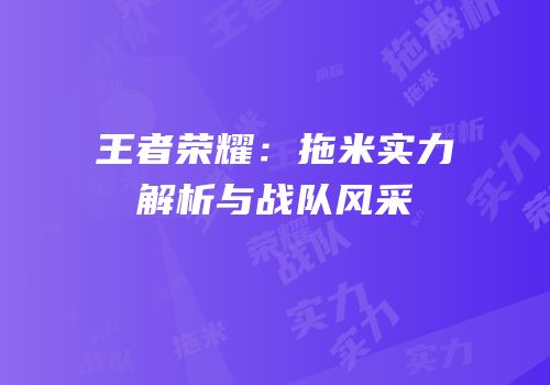 王者荣耀：拖米实力解析与战队风采