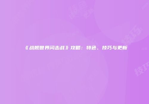 《战舰世界闪击战》攻略：特色、技巧与更新