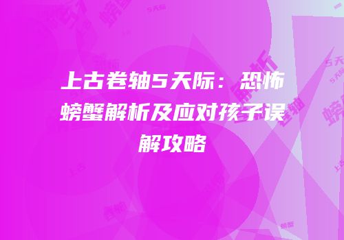 上古卷轴5天际：恐怖螃蟹解析及应对孩子误解攻略