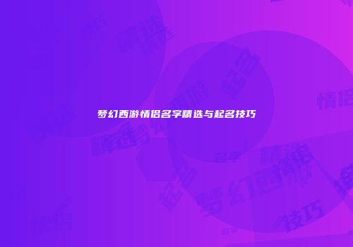梦幻西游情侣名字精选与起名技巧