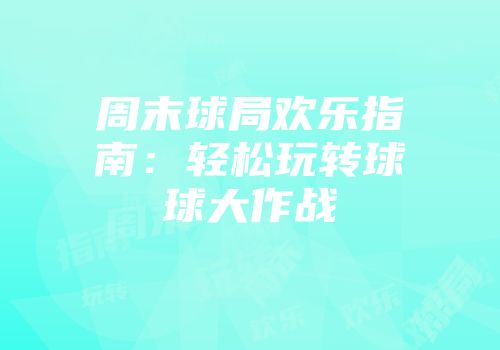 周末球局欢乐指南：轻松玩转球球大作战