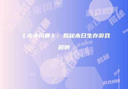 《未来风暴》：揭秘末日生存游戏规则